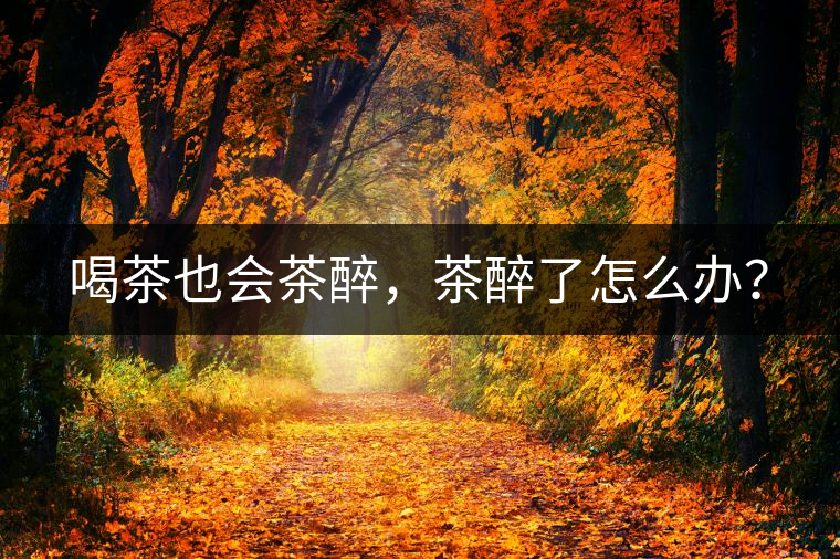 喝茶也會(huì)茶醉，茶醉了怎么辦？