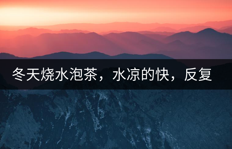 冬天燒水泡茶，水涼的快，反復(fù)加熱到底好不好