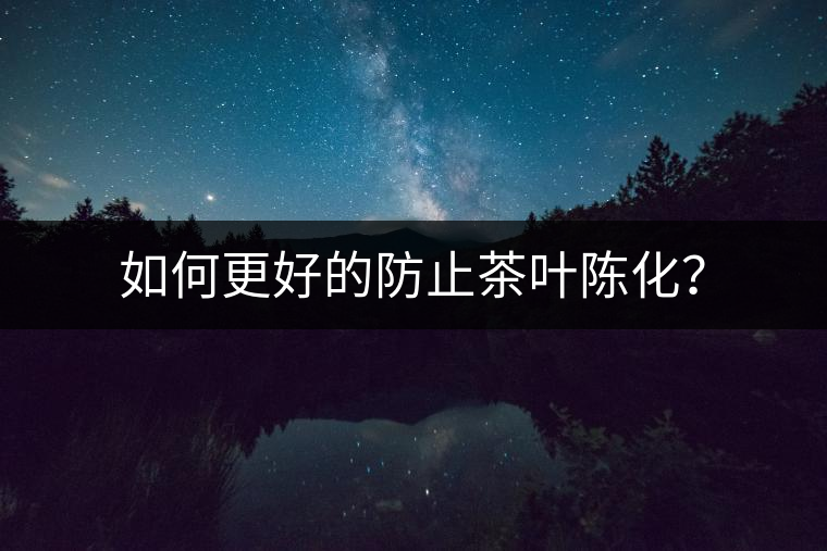 如何更好的防止茶葉陳化？