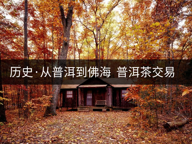 歷史·從普洱到佛海 普洱茶交易中心的一次轉移(2) 歷史·從普洱到佛海 普洱茶交易中心的一次轉移(2)