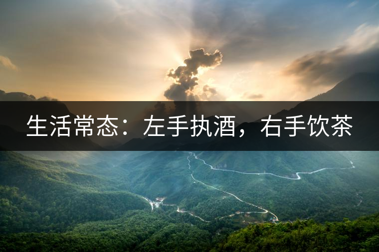 生活常態(tài)：左手執(zhí)酒，右手飲茶