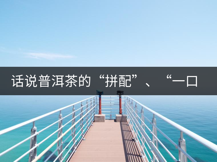 話說普洱茶的“拼配”、“一口料”和“撒面”