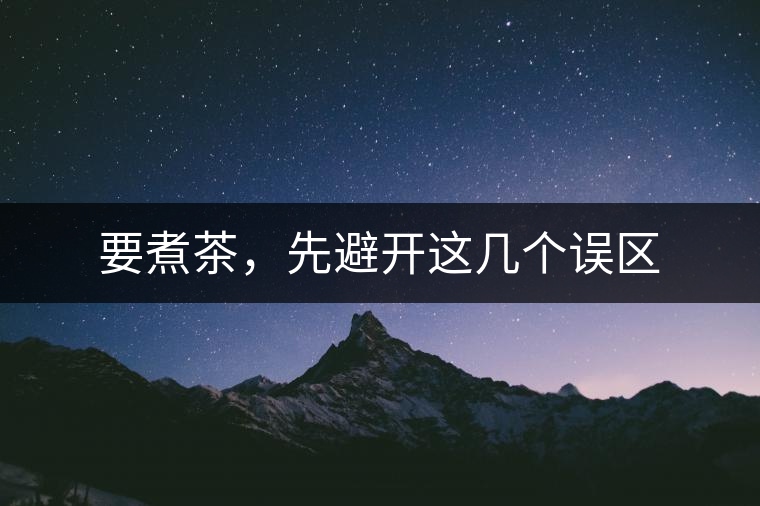 要煮茶，先避開這幾個(gè)誤區(qū)