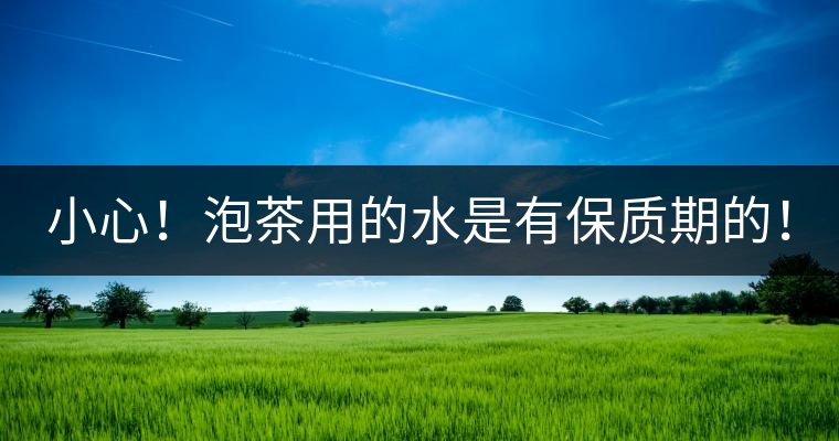 小心！泡茶用的水是有保質(zhì)期的！