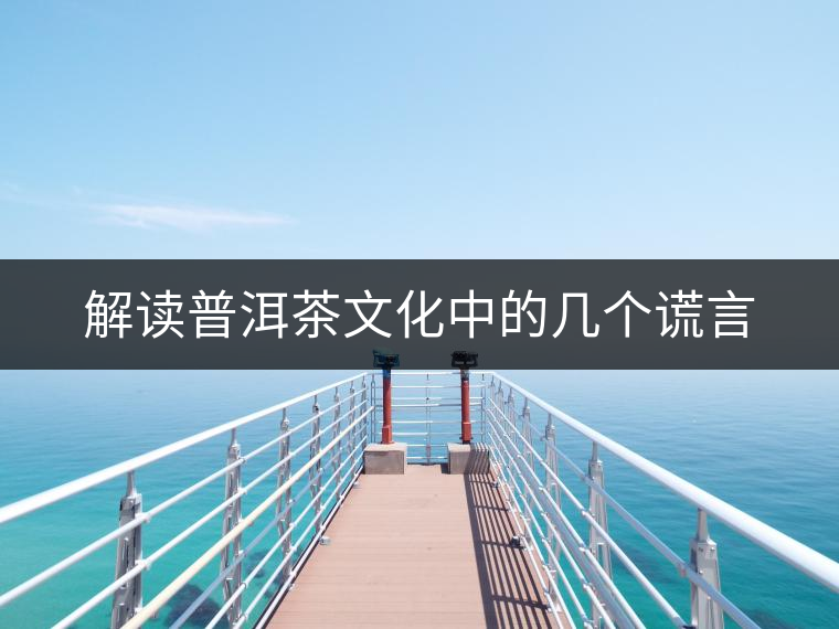 解讀普洱茶文化中的幾個(gè)謊言 解讀普洱茶文化中的幾個(gè)謊言