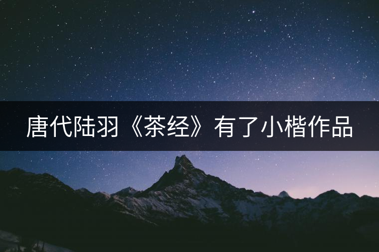 唐代陸羽《茶經》有了小楷作品