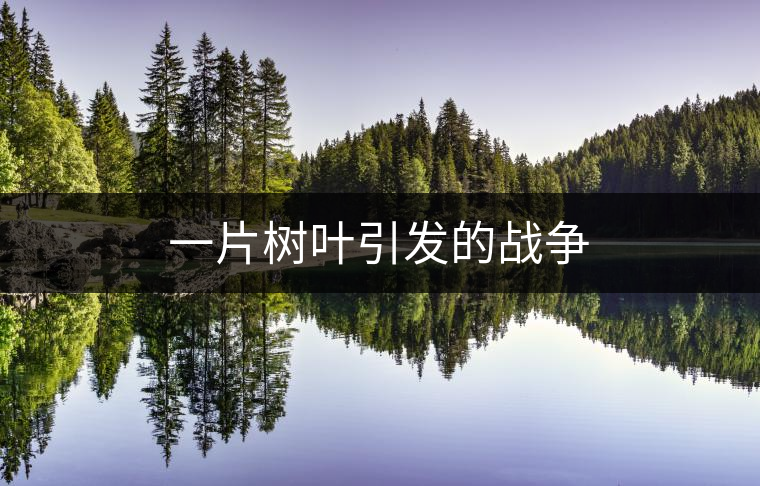一片樹葉引發(fā)的戰(zhàn)爭 一片樹葉引發(fā)的戰(zhàn)爭