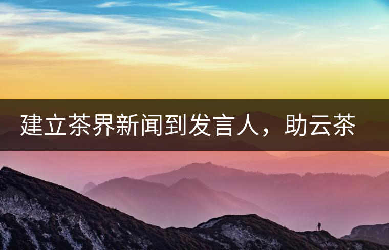 建立茶界新聞到發(fā)言人，助云茶對外宣傳
