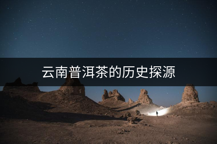 云南普洱茶的歷史探源 云南普洱茶的歷史探源