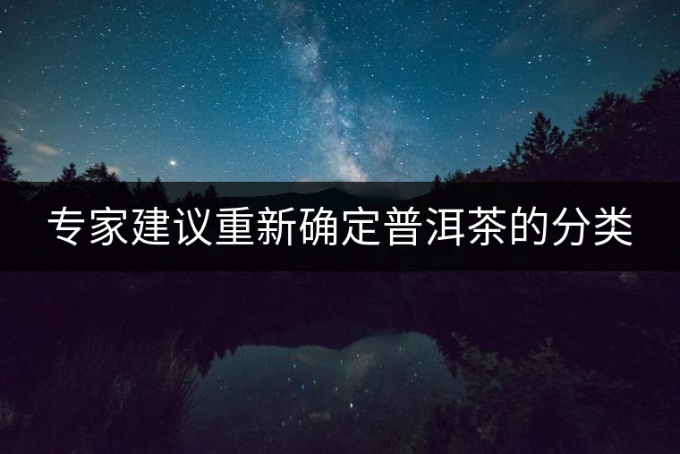 專(zhuān)家建議重新確定普洱茶的分類(lèi)