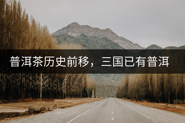 普洱茶歷史前移,三國已有普洱茶 普洱茶歷史前移,三國已有普洱茶
