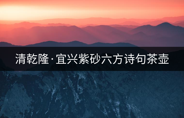 清乾隆·宜興紫砂六方詩句茶壺 清乾隆·宜興紫砂六方詩句茶壺