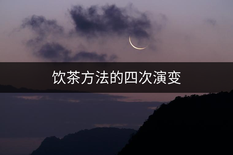 飲茶方法的四次演變 飲茶方法的四次演變