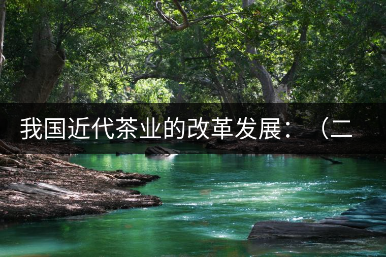 我國近代茶業(yè)的改革發(fā)展:(二)茶樹栽培和管理科學技術(shù) 我國近代茶業(yè)的改革發(fā)展:(二)茶樹栽培和管理科學技術(shù)