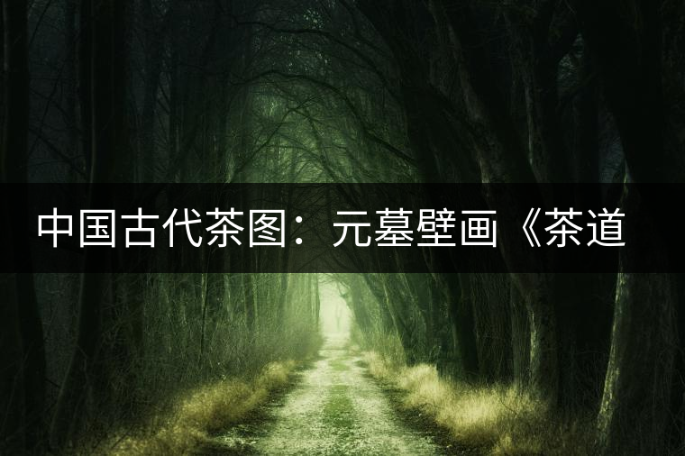 中國古代茶圖:元墓壁畫《茶道圖》 中國古代茶圖:元墓壁畫《茶道圖》
