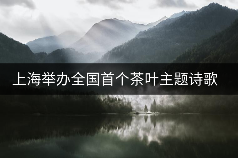 上海舉辦全國首個茶葉主題詩歌朗誦會