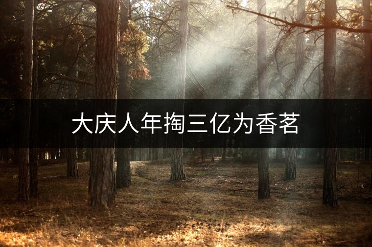 大慶人年掏三億為香茗 大慶人年掏三億為香茗