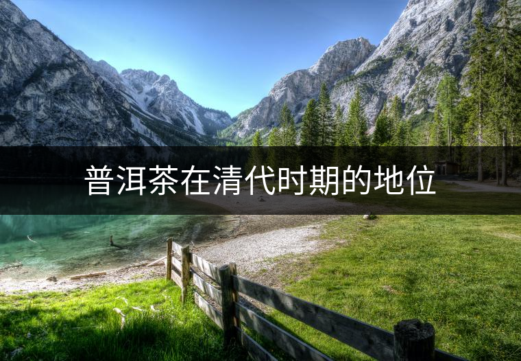 普洱茶在清代時期的地位 普洱茶在清代時期的地位