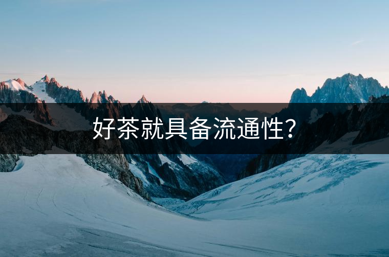 好茶就具備流通性？