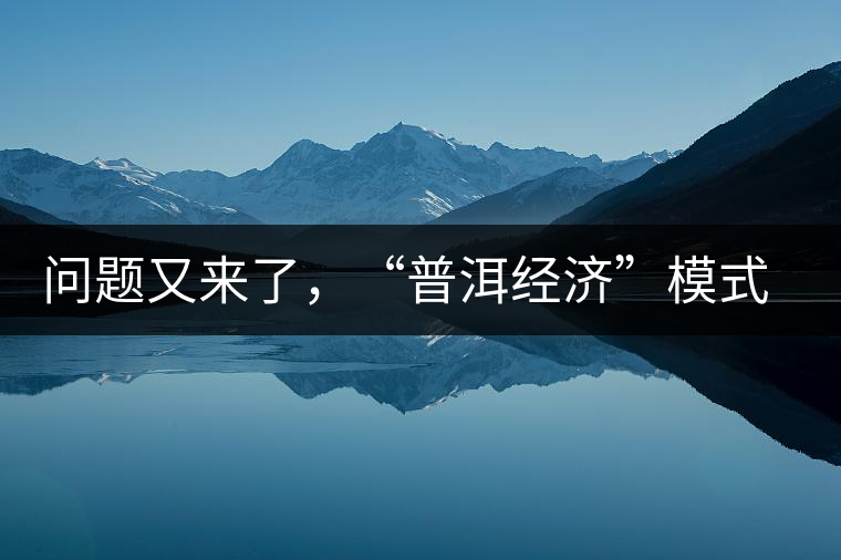 問(wèn)題又來(lái)了，“普洱經(jīng)濟(jì)”模式哪家強(qiáng)？