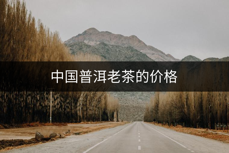 中國(guó)普洱老茶的價(jià)格 中國(guó)普洱老茶的價(jià)格