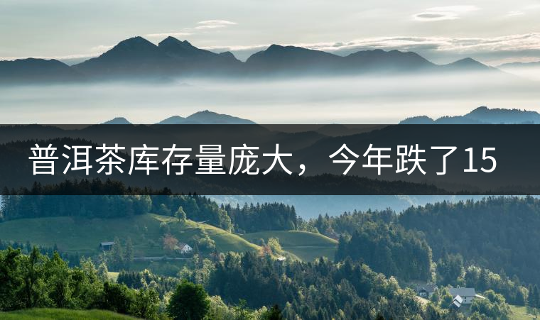 普洱茶庫存量龐大，今年跌了15%