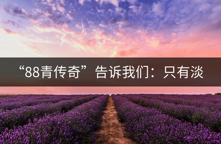 “88青傳奇”告訴我們：只有淡季的思想 沒有淡季的市場(chǎng)