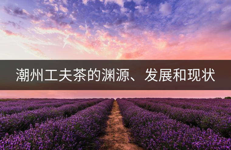 潮州工夫茶的淵源、發(fā)展和現(xiàn)狀