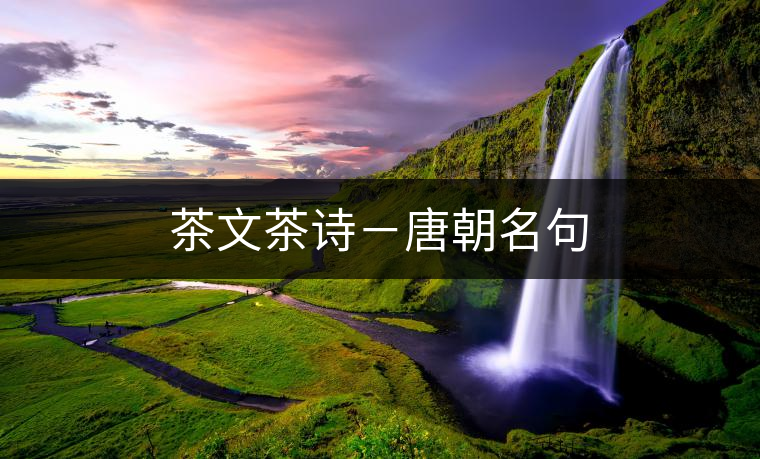 茶文茶詩-唐朝名句 茶文茶詩-唐朝名句