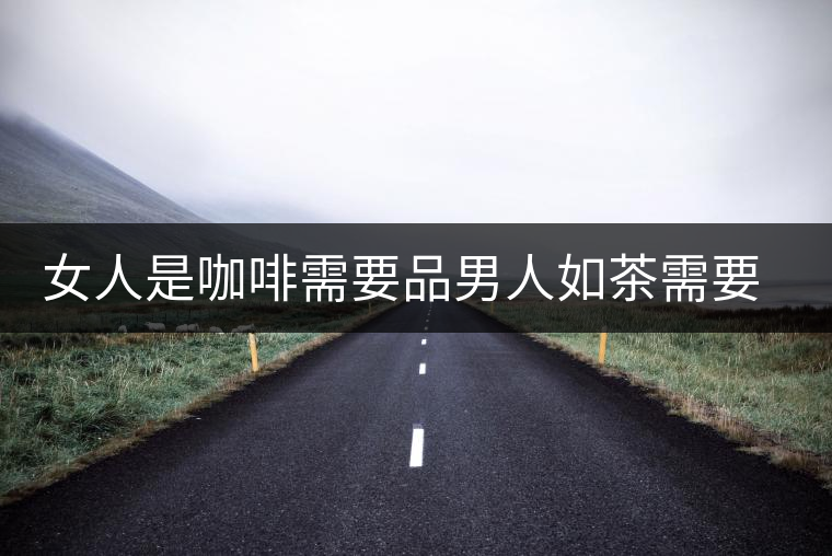 女人是咖啡需要品男人如茶需要等 女人是咖啡需要品男人如茶需要等