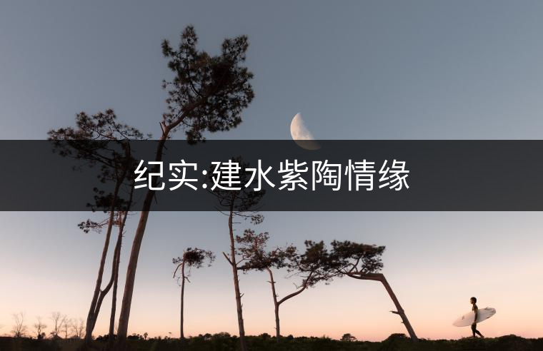 紀(jì)實:建水紫陶情緣 紀(jì)實:建水紫陶情緣