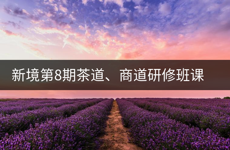 新境第8期茶道、商道研修班課程表