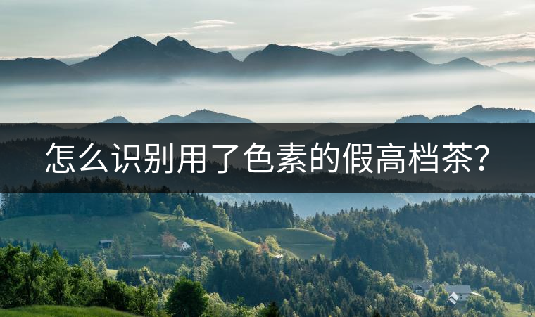 怎么識別用了色素的假高檔茶? 怎么識別用了色素的假高檔茶?