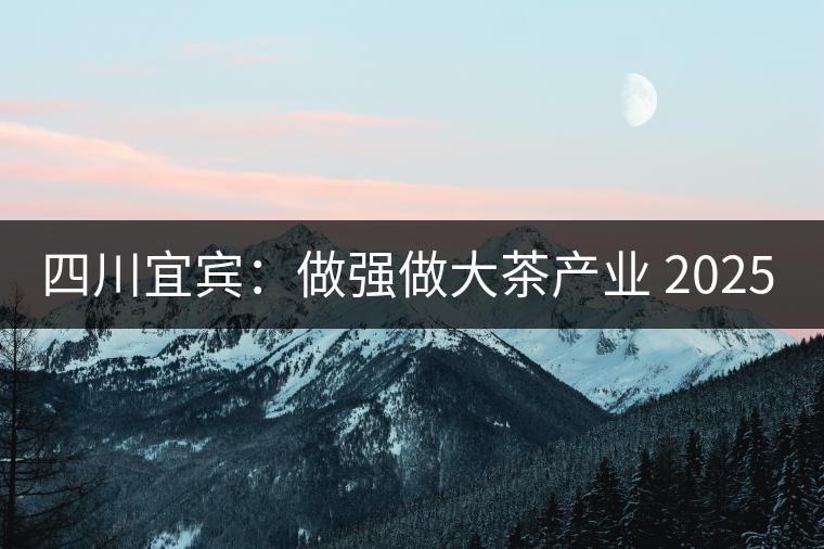四川宜賓:做強(qiáng)做大茶產(chǎn)業(yè) 2025年產(chǎn)值400億 四川宜賓:做強(qiáng)做大茶產(chǎn)業(yè) 2025年產(chǎn)值400億