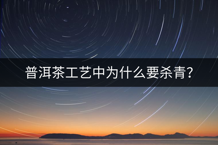 普洱茶工藝中為什么要殺青？