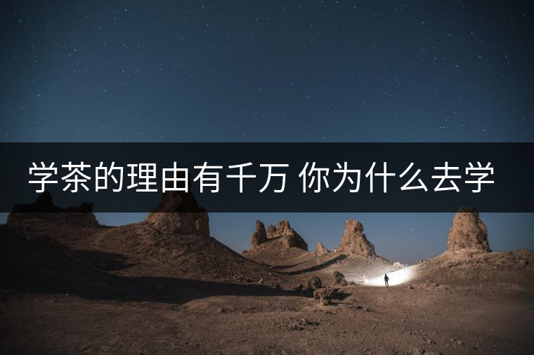 學(xué)茶的理由有千萬 你為什么去學(xué)茶？