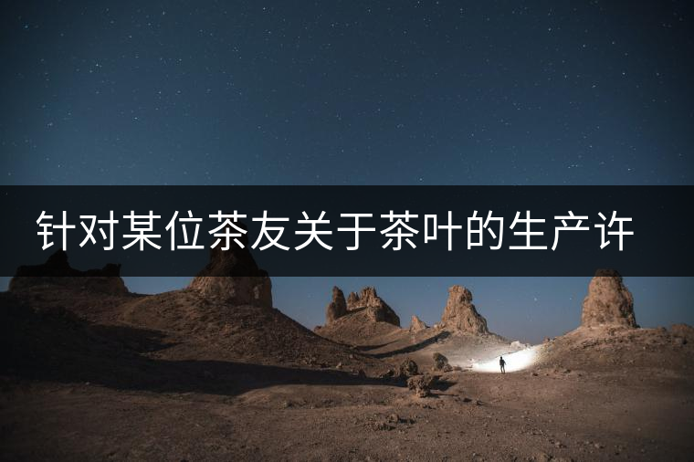 針對(duì)某位茶友關(guān)于茶葉的生產(chǎn)許可證編號(hào)有疑問(wèn)的問(wèn)題、、、