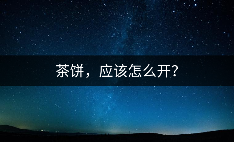 茶餅，應該怎么開？