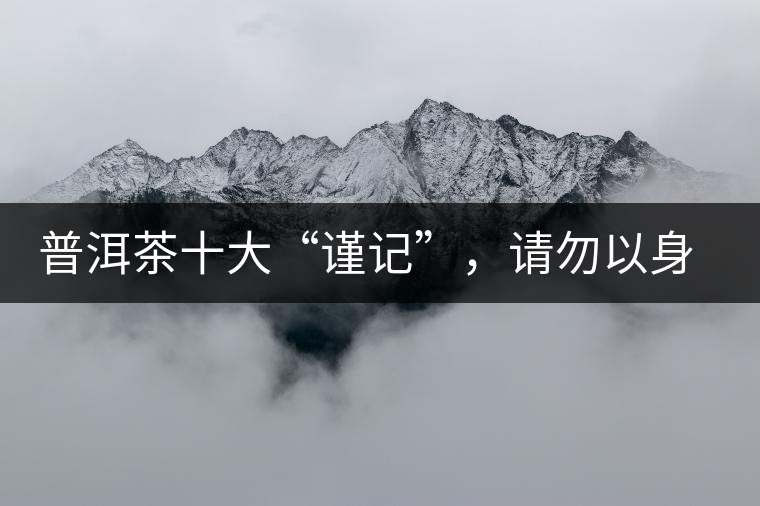 普洱茶十大“謹記”,請勿以身相試 普洱茶十大“謹記”,請勿以身相試