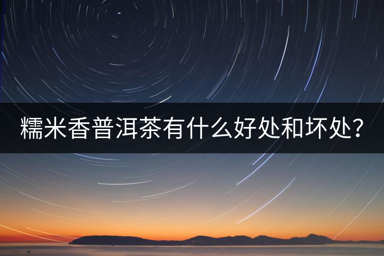 糯米香普洱茶有什么好處和壞處？