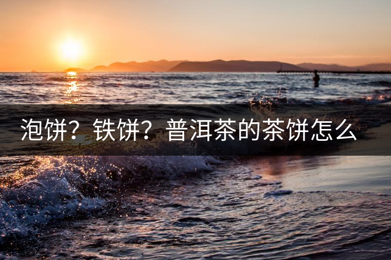 泡餅？鐵餅？普洱茶的茶餅怎么區(qū)分？