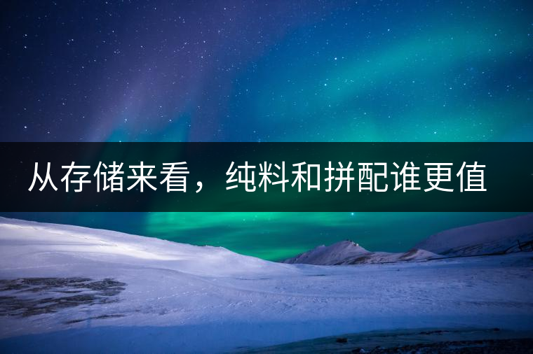 從存儲來看，純料和拼配誰更值得存？