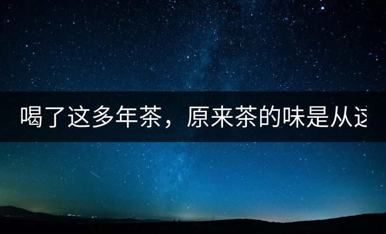 喝了這多年茶，原來茶的味是從這里來的！