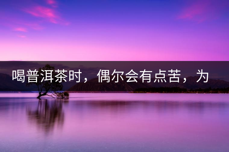 喝普洱茶時(shí)，偶爾會(huì)有點(diǎn)苦，為什么？