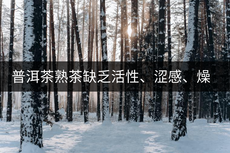 普洱茶熟茶缺乏活性、澀感、燥感突出的原因