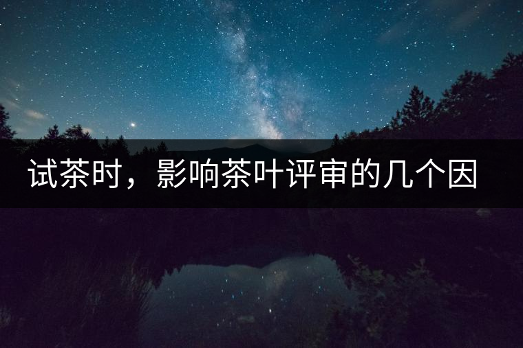 試茶時(shí),影響茶葉評(píng)審的幾個(gè)因素 試茶時(shí),影響茶葉評(píng)審的幾個(gè)因素