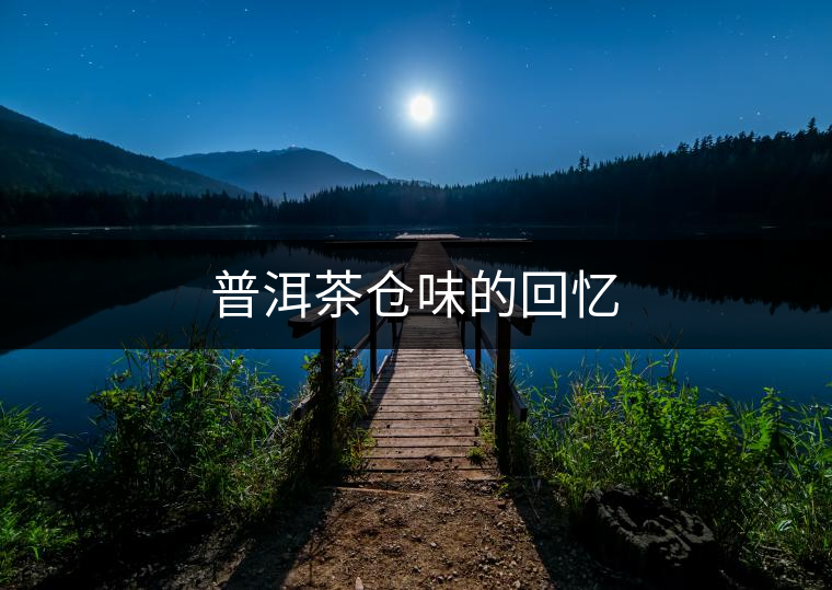 普洱茶倉(cāng)味的回憶 普洱茶倉(cāng)味的回憶