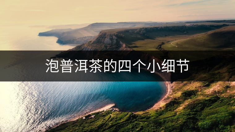 泡普洱茶的四個小細(xì)節(jié) 泡普洱茶的四個小細(xì)節(jié)