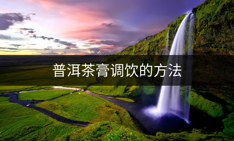 普洱茶膏調飲的方法 普洱茶膏調飲的方法