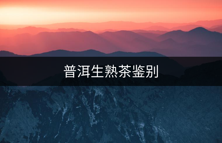 普洱生熟茶鑒別 普洱生熟茶鑒別